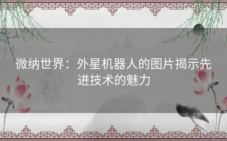 微纳世界：外星机器人的图片揭示先进技术的魅力