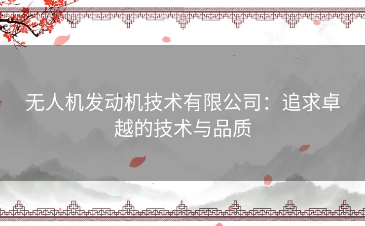 无人机发动机技术有限公司:追求卓越的技术与品质 无人机发动机技术有限公司:追求卓越的技术与品质