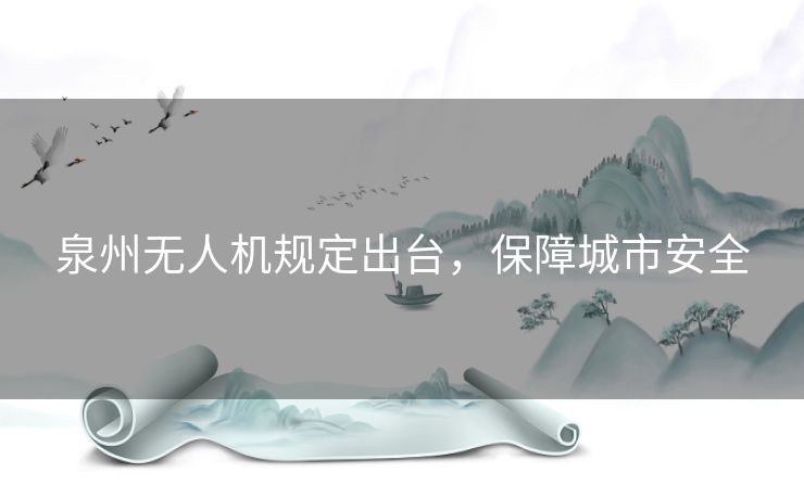 泉州无人机规定出台,保障城市安全 泉州无人机规定出台,保障城市安全