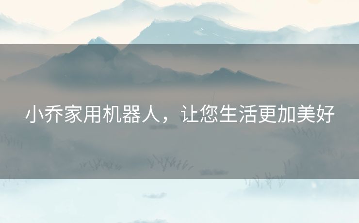 小乔家用机器人,让您生活更加美好 小乔家用机器人,让您生活更加美好