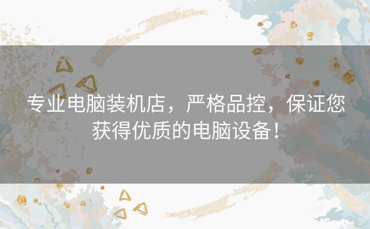 专业电脑装机店,严格品控,保证您获得优质的电脑设备! 专业电脑装机店,严格品控,保证您获得优质的电脑设备!