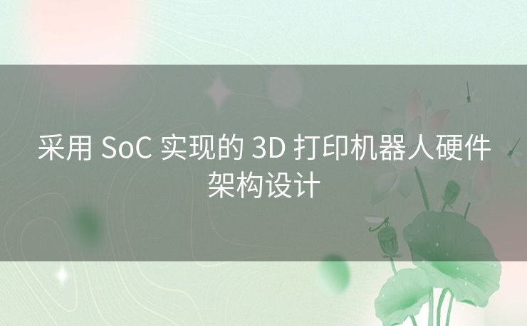 采用 SoC 实现的 3D 打印机器人硬件架构设计 采用 SoC 实现的 3D 打印机器人硬件架构设计