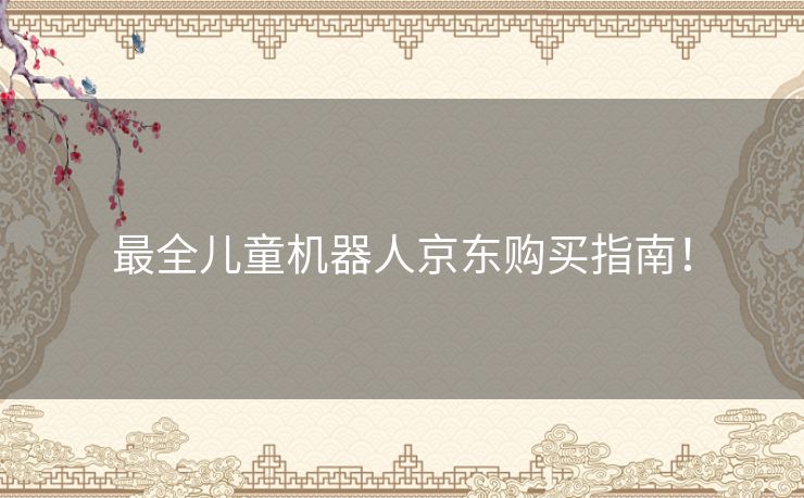 最全儿童机器人京东购买指南! 最全儿童机器人京东购买指南!