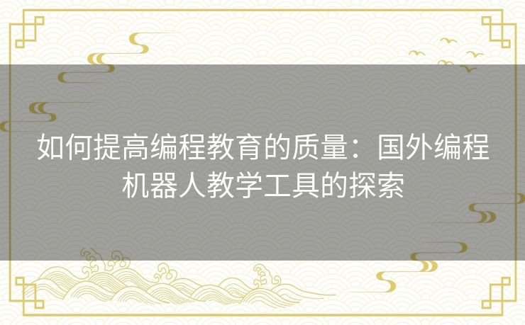如何提高编程教育的质量：国外编程机器人教学工具的探索