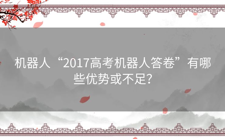 机器人“2017高考机器人答卷”有哪些优势或不足? 机器人“2017高考机器人答卷”有哪些优势或不足?