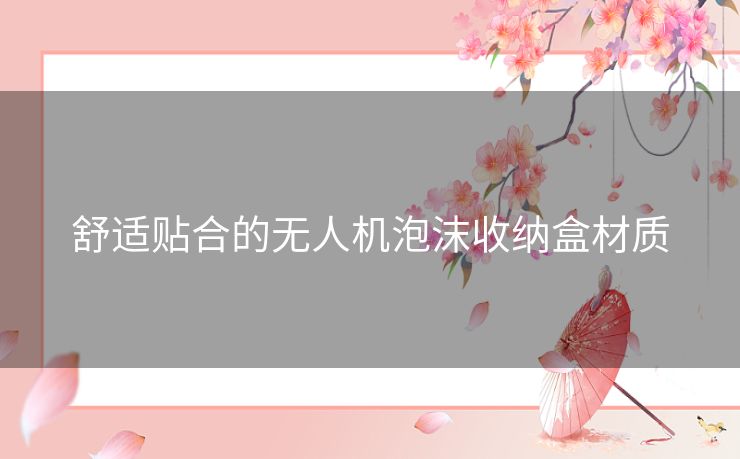 舒适贴合的无人机泡沫收纳盒材质