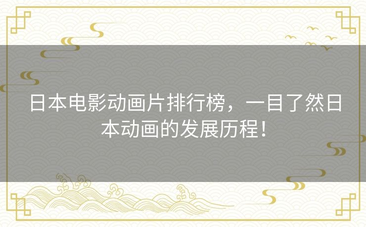 日本电影动画片排行榜,一目了然日本动画的发展历程! 日本电影动画片排行榜,一目了然日本动画的发展历程!
