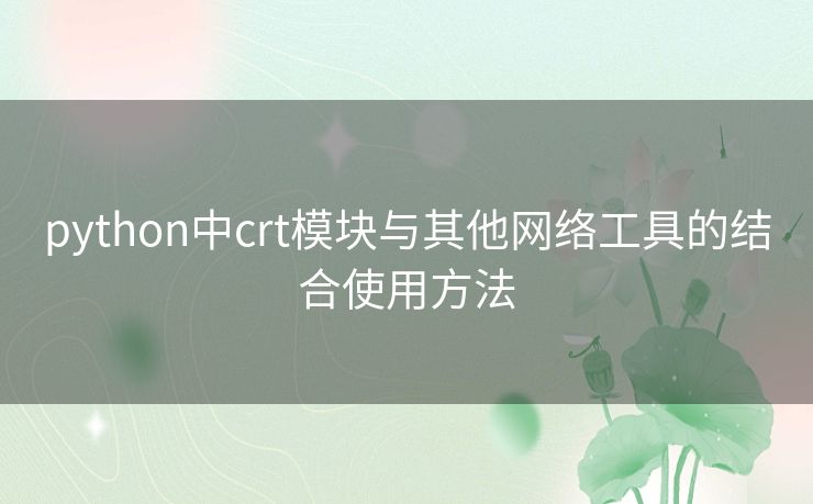 python中crt模块与其他网络工具的结合使用方法 python中crt模块与其他网络工具的结合使用方法