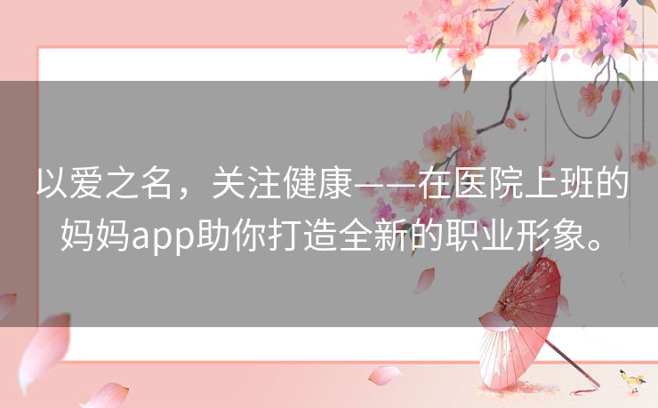 以爱之名,关注健康——在医院上班的妈妈app助你打造全新的职业形象。 以爱之名,关注健康——在医院上班的妈妈app助你打造全新的职业形象。