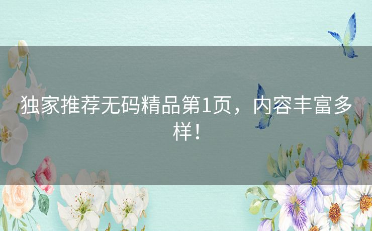 独家推荐无码精品第1页,内容丰富多样! 独家推荐无码精品第1页,内容丰富多样!