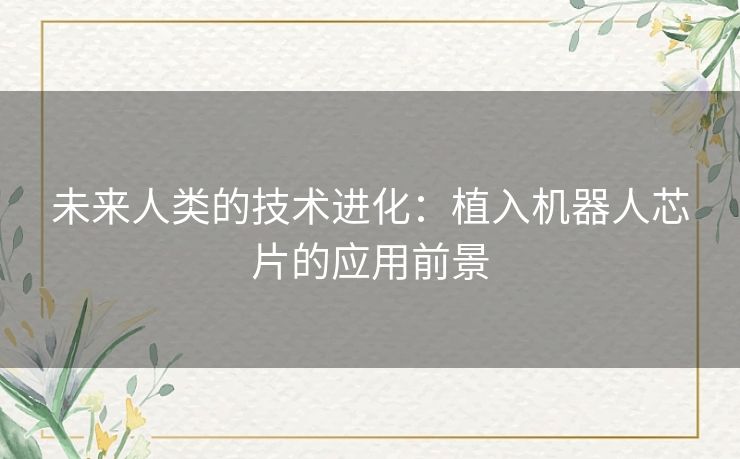 未来人类的技术进化:植入机器人芯片的应用前景 未来人类的技术进化:植入机器人芯片的应用前景
