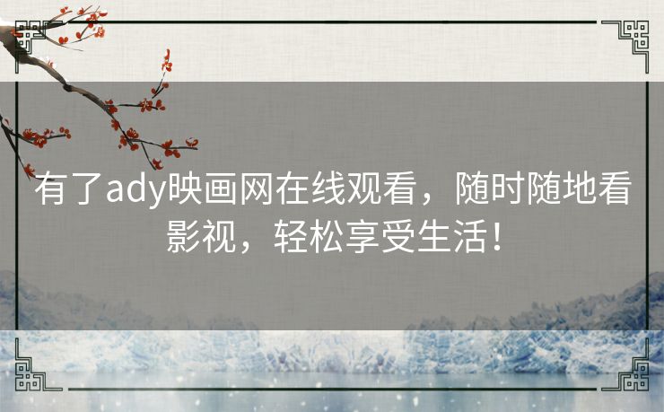 有了ady映画网在线观看,随时随地看影视,轻松享受生活! 有了ady映画网在线观看,随时随地看影视,轻松享受生活!