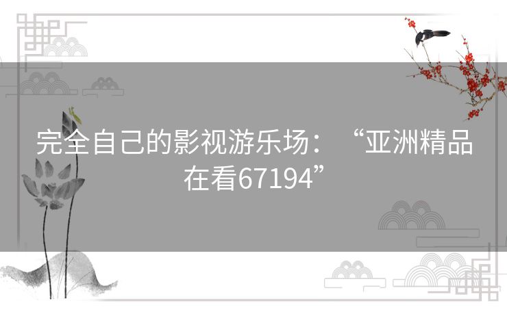 完全自己的影视游乐场:“亚洲精品在看67194” 完全自己的影视游乐场:“亚洲精品在看67194”