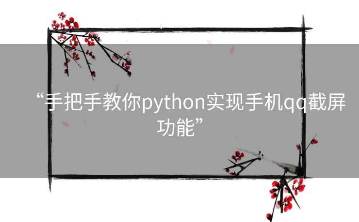 “手把手教你python实现手机qq截屏功能” “手把手教你python实现手机qq截屏功能”