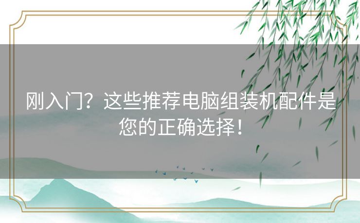 刚入门?这些推荐电脑组装机配件是您的正确选择! 刚入门?这些推荐电脑组装机配件是您的正确选择!
