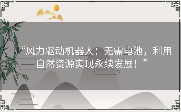 “风力驱动机器人:无需电池,利用自然资源实现永续发展!” “风力驱动机器人:无需电池,利用自然资源实现永续发展!”