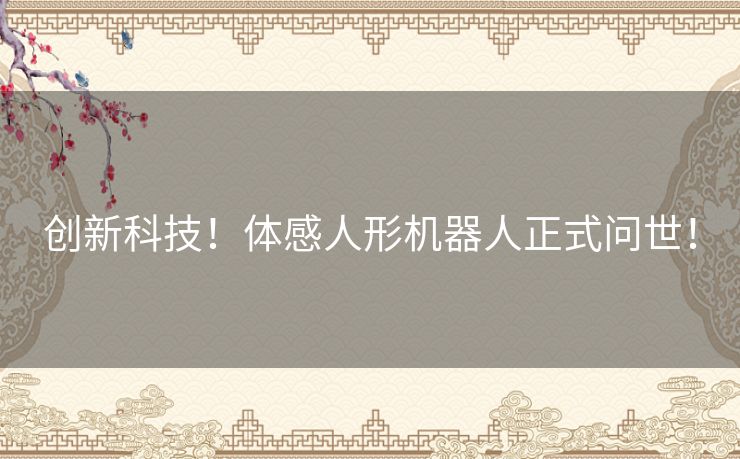 创新科技！体感人形机器人正式问世！