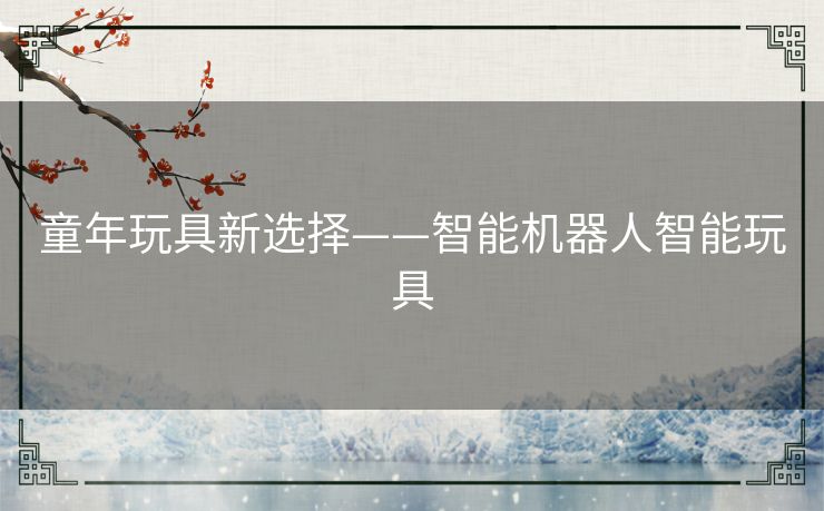 童年玩具新选择——智能机器人智能玩具