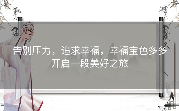 告别压力,追求幸福,幸福宝色多多开启一段美好之旅 告别压力,追求幸福,幸福宝色多多开启一段美好之旅