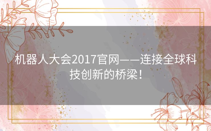 机器人大会2017官网——连接全球科技创新的桥梁! 机器人大会2017官网——连接全球科技创新的桥梁!
