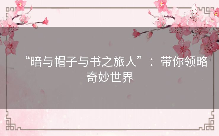 “暗与帽子与书之旅人”:带你领略奇妙世界 “暗与帽子与书之旅人”:带你领略奇妙世界