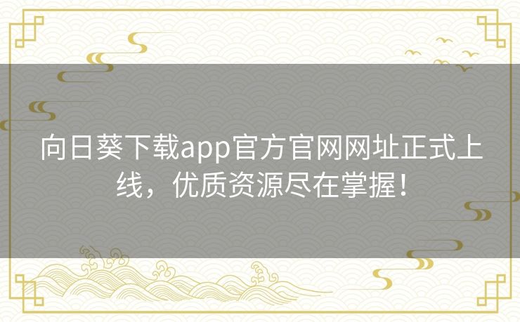 向日葵下载app官方官网网址正式上线,优质资源尽在掌握! 向日葵下载app官方官网网址正式上线,优质资源尽在掌握!