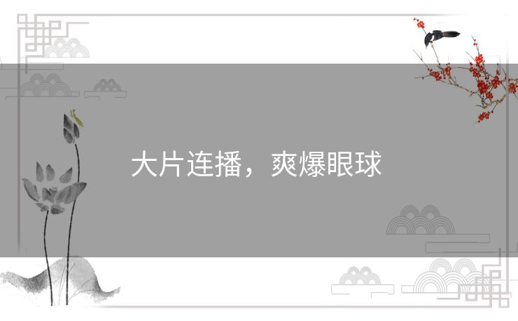 大片连播,爽爆眼球 大片连播,爽爆眼球