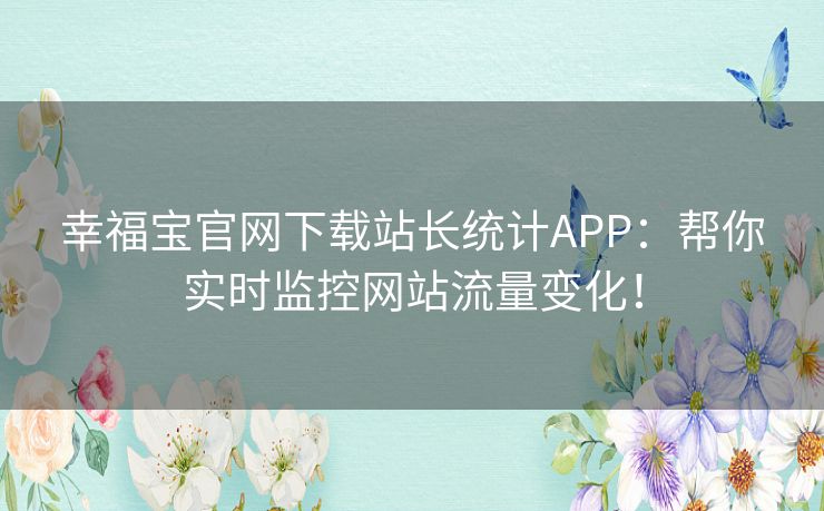 幸福宝官网下载站长统计APP:帮你实时监控网站流量变化! 幸福宝官网下载站长统计APP:帮你实时监控网站流量变化!