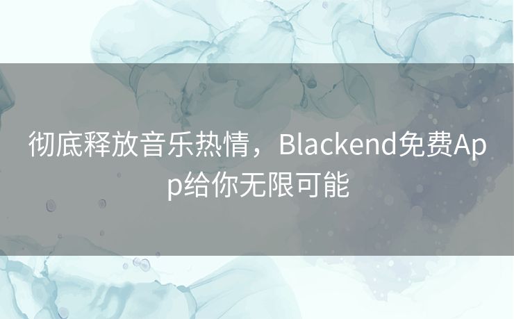 彻底释放音乐热情,Blackend免费App给你无限可能 彻底释放音乐热情,Blackend免费App给你无限可能