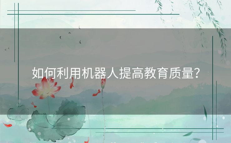 如何利用机器人提高教育质量? 如何利用机器人提高教育质量?