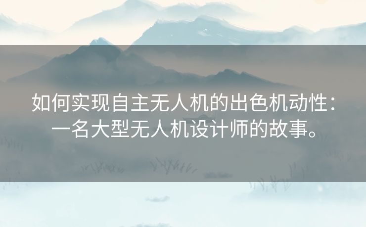 如何实现自主无人机的出色机动性:一名大型无人机设计师的故事。 如何实现自主无人机的出色机动性:一名大型无人机设计师的故事。