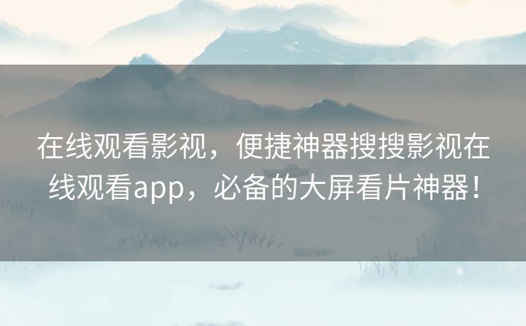 在线观看影视,便捷神器搜搜影视在线观看app,必备的大屏看片神器! 在线观看影视,便捷神器搜搜影视在线观看app,必备的大屏看片神器!