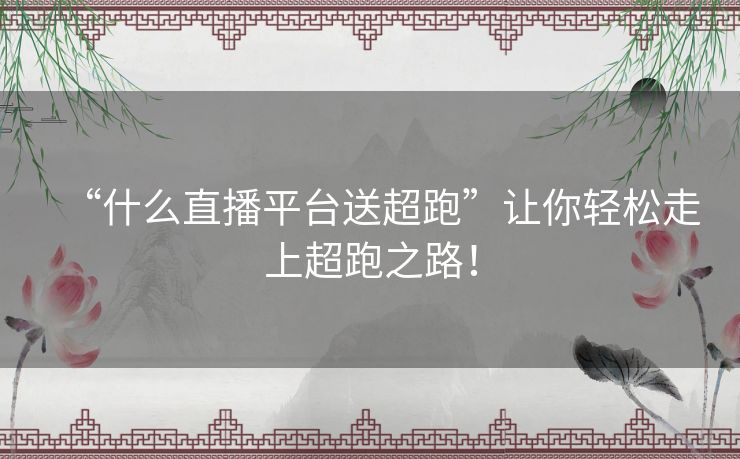 “什么直播平台送超跑”让你轻松走上超跑之路! “什么直播平台送超跑”让你轻松走上超跑之路!