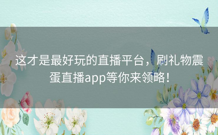 这才是最好玩的直播平台,刷礼物震蛋直播app等你来领略! 这才是最好玩的直播平台,刷礼物震蛋直播app等你来领略!