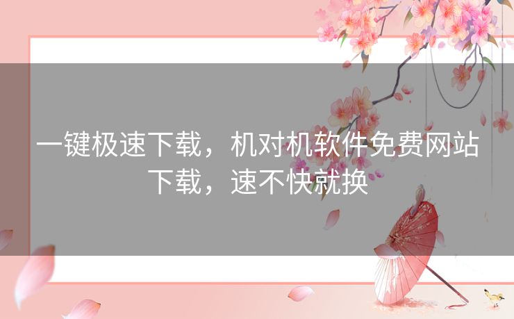 一键极速下载,机对机软件免费网站下载,速不快就换 一键极速下载,机对机软件免费网站下载,速不快就换