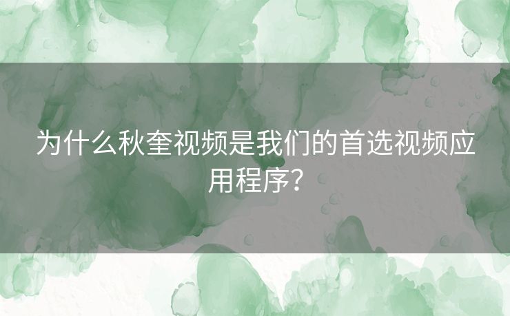 为什么秋奎视频是我们的首选视频应用程序? 为什么秋奎视频是我们的首选视频应用程序?