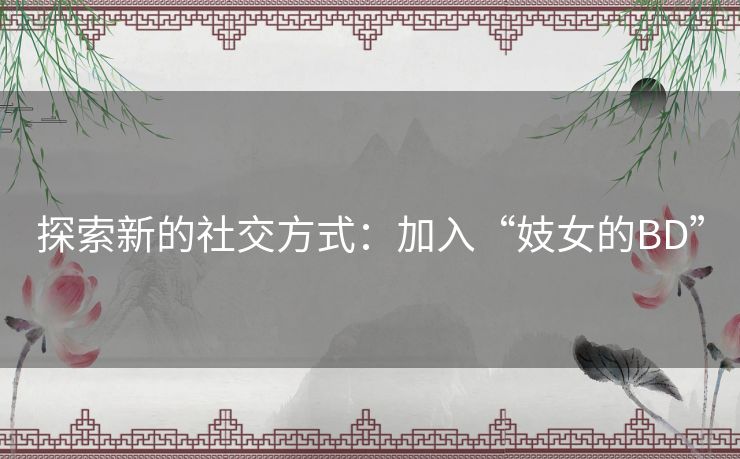 探索新的社交方式：加入“妓女的BD”
