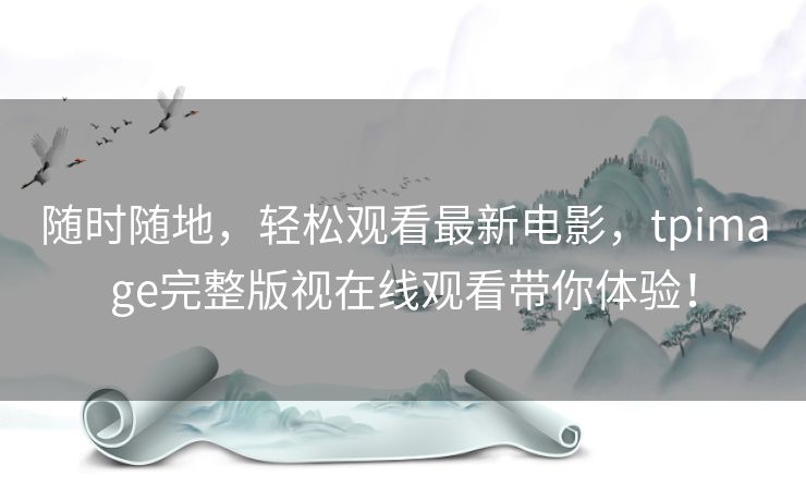 随时随地,轻松观看最新电影,tpimage完整版视在线观看带你体验! 随时随地,轻松观看最新电影,tpimage完整版视在线观看带你体验!