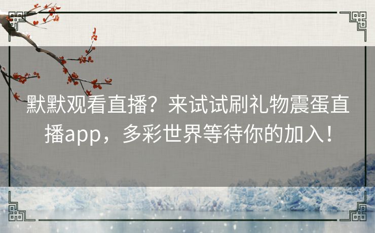 默默观看直播?来试试刷礼物震蛋直播app,多彩世界等待你的加入! 默默观看直播?来试试刷礼物震蛋直播app,多彩世界等待你的加入!