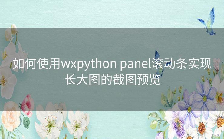 如何使用wxpython panel滚动条实现长大图的截图预览 如何使用wxpython panel滚动条实现长大图的截图预览