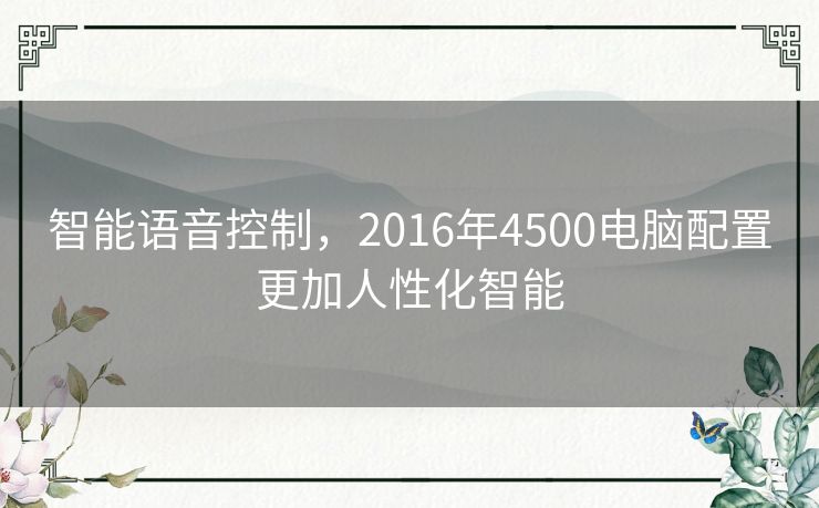 智能语音控制,2016年4500电脑配置更加人性化智能 智能语音控制,2016年4500电脑配置更加人性化智能