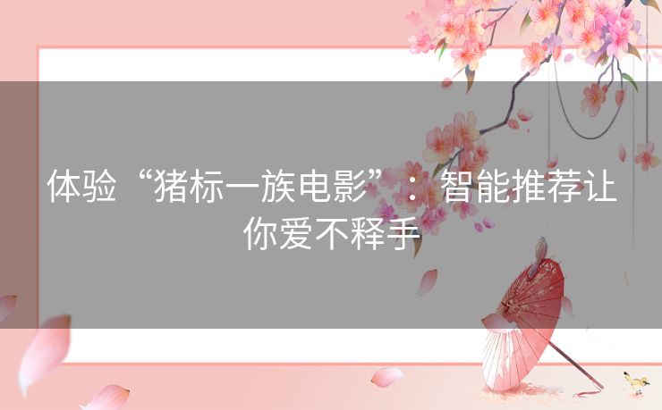 体验“猪标一族电影”:智能推荐让你爱不释手 体验“猪标一族电影”:智能推荐让你爱不释手