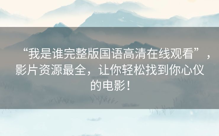 “我是谁完整版国语高清在线观看”，影片资源最全，让你轻松找到你心仪的电影！