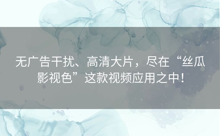 无广告干扰、高清大片,尽在“丝瓜影视色”这款视频应用之中! 无广告干扰、高清大片,尽在“丝瓜影视色”这款视频应用之中!