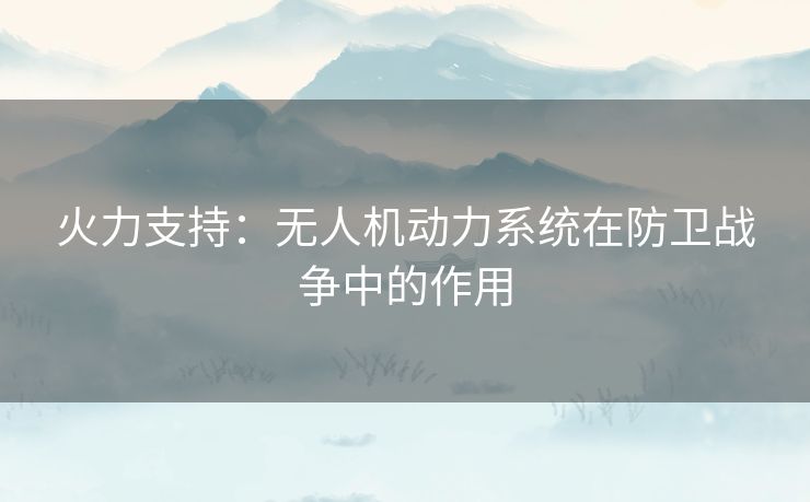 火力支持:无人机动力系统在防卫战争中的作用 火力支持:无人机动力系统在防卫战争中的作用
