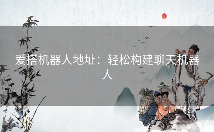 爱搭机器人地址:轻松构建聊天机器人 爱搭机器人地址:轻松构建聊天机器人