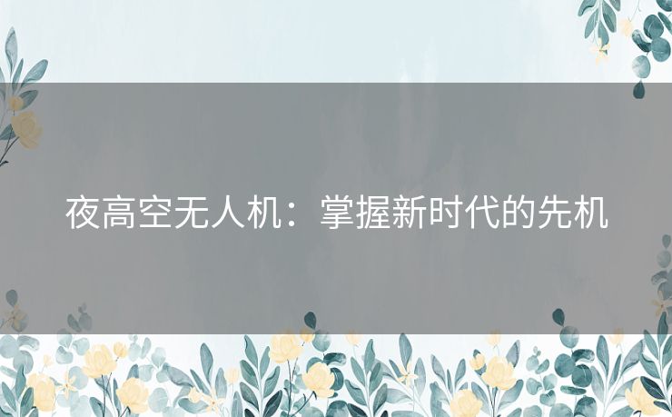 夜高空无人机:掌握新时代的先机 夜高空无人机:掌握新时代的先机