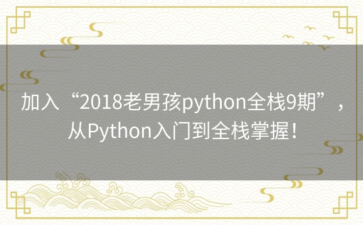 加入“2018老男孩python全栈9期”,从Python入门到全栈掌握! 加入“2018老男孩python全栈9期”,从Python入门到全栈掌握!