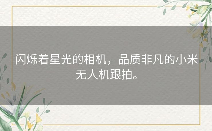 闪烁着星光的相机,品质非凡的小米无人机跟拍。 闪烁着星光的相机,品质非凡的小米无人机跟拍。