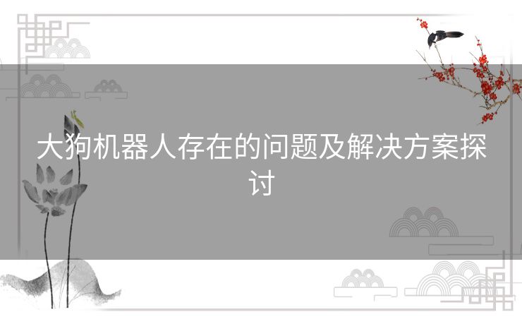 大狗机器人存在的问题及解决方案探讨